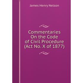 

Книга Commentaries On the Code of Civil Procedure (Act No. X of 1877). James Henry Nelson