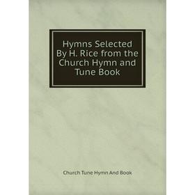 

Книга Hymns Selected By H. Rice from the Church Hymn and Tune Book. Church Tune Hymn And Book