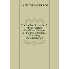 

Книга The Student'S Handbook of the Practice of Medicine: Designed for the Use of Students Preparing for Examination. Henry Aubrey Husband