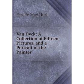 

Книга Van Dyck: A Collection of Fifteen Pictures, and a Portrait of the Painter. Estelle May Hurll