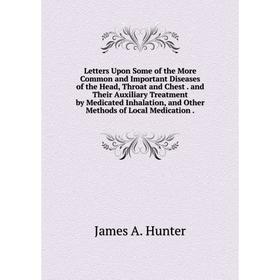 

Книга Letters Upon Some of the More Common and Important Diseases of the Head, Throat and Chest and Their Auxiliary Treatment by Medicated Inhalation,