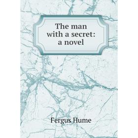 

Книга The man with a secret: a novel. Fergus Hume