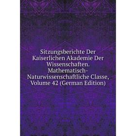

Книга Sitzungsberichte Der Kaiserlichen Akademie Der Wissenschaften. Mathematisch-Naturwissenschaftliche Classe, Volume 42 (German Edition)