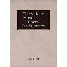 

Книга The Village Muse; Or, a Poem On Summer. Juvenis