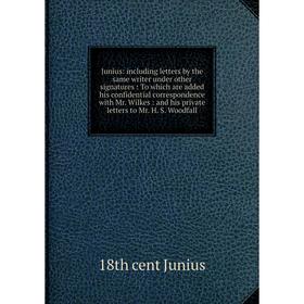 

Книга Junius: including letters by the same writer under other signatures: To which are added his confidential correspondence with Mr. Wilkes: and his