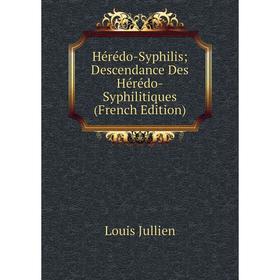 

Книга Hérédo-Syphilis; Descendance Des Hérédo-Syphilitiques (French Edition). Louis Jullien