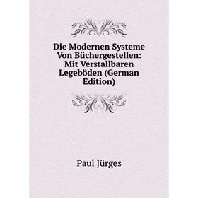 

Книга Die Modernen Systeme Von Büchergestellen: Mit Verstallbaren Legeböden (German Edition). Paul Jürges