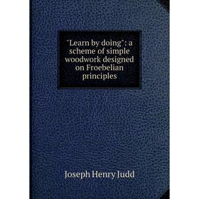 

Книга Learn by doing: a scheme of simple woodwork designed on Froebelian principles