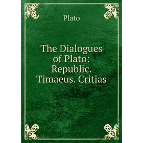 

Книга The Dialogues of Plato: Republic. Timaeus. Critias. Plato