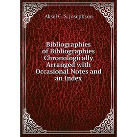 

Книга Bibliographies of Bibliographies Chronologically Arranged with Occasional Notes and an Index. Aksel G. S. Josephson