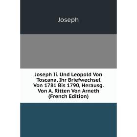 

Книга Joseph Ii. Und Leopold Von Toscana, Ihr Briefwechsel Von 1781 Bis 1790, Herausg. Von A. Ritten Von Arneth
