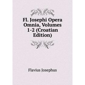 

Книга Fl. Josephi Opera Omnia, Volumes 1-2 (Croatian Edition). Flavius Josephus