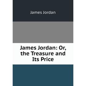 

Книга James Jordan: Or, the Treasure and Its Price. James Jordan