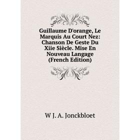 

Книга Guillaume D'orange, Le Marquis Au Court Nez: Chanson De Geste Du Xiie Siècle. Mise En Nouveau Langage (French Edition). W J. A. Jonckbloet