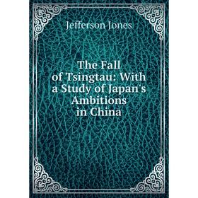 

Книга The Fall of Tsingtau: With a Study of Japan's Ambitions in China. Jefferson Jones