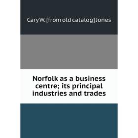 

Книга Norfolk as a business centre; its principal industries and trades
