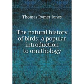 

Книга The natural history of birds: a popular introduction to ornithology. Thomas Rymer Jones