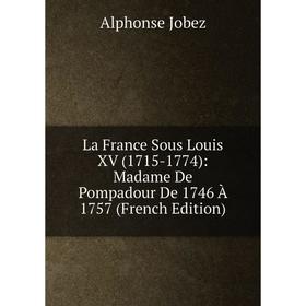 

Книга La France Sous Louis XV (1715-1774): Madame De Pompadour De 1746 À 1757