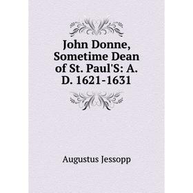 

Книга John Donne, Sometime Dean of St. Paul'S: A. D. 1621-1631