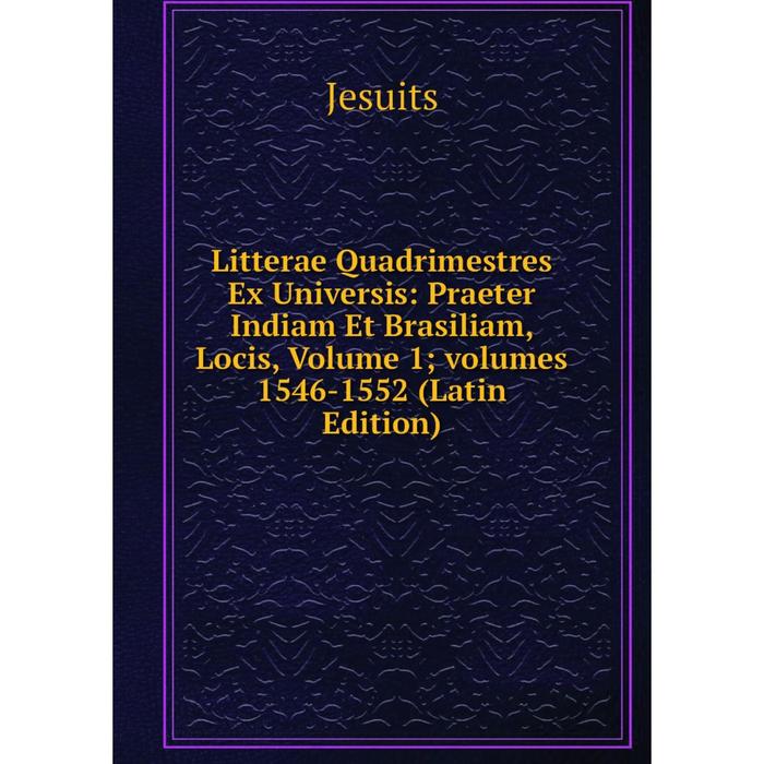 фото Книга litterae quadrimestres ex universis: praeter indiam et brasiliam, locis, volume 1; volumes 1546-1552 nobel press