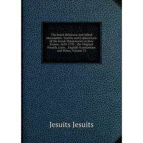 

Книга The Jesuit Relations and Allied Documents: Travels and Explorations of the Jesuit Missionaries in New France, 1610-1791; the Original French, La