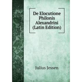 

Книга De Elocutione Philonis Alexandrini (Latin Edition). Julius Jessen