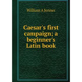 

Книга Caesar's first campaign; a beginner's Latin book. William A Jenner