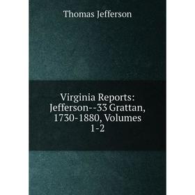 

Книга Virginia Reports: Jefferson-33 Grattan, 1730-1880, Volumes 1-2. Thomas Jefferson