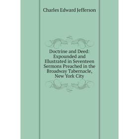 

Книга Doctrine and Deed: Expounded and Illustrated in Seventeen Sermons Preached in the Broadway Tabernacle, New York City. Charles Edward Jefferson