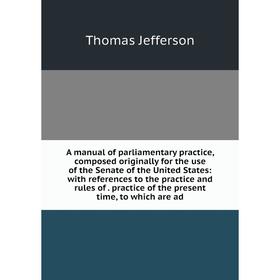 

Книга A manual of parliamentary practice, composed originally for the use of the Senate of the United States: with references to the practice