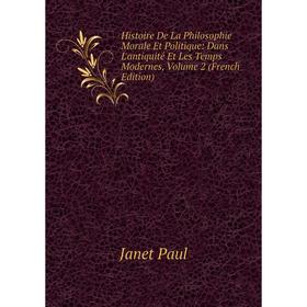 

Книга Histoire De La Philosophie Morale Et Politique: Dans L'antiquité Et Les Temps Modernes, Volume 2 (French Edition). Janet Paul