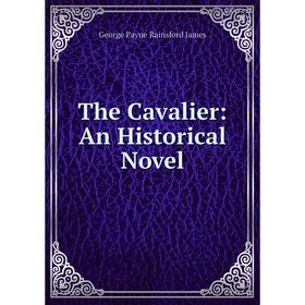 

Книга The Cavalier: An Historical Novel. G. P. James