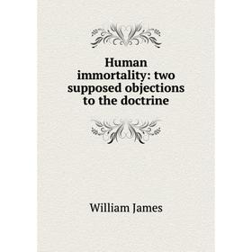 

Книга Human immortality: two supposed objections to the doctrine. James William