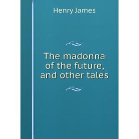

Книга The madonna of the future, and other tales. Henry James