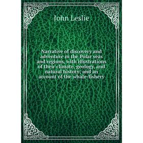 

Книга Narrative of discovery and adventure in the Polar seas and regions, with illustrations of the ir climate, geology, and Natural History; and an a