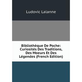 

Книга Bibliothèque De Poche: Curiosités Des Traditions, Des Moeurs Et Des Légendes (French Edition). Ludovic Lalanne