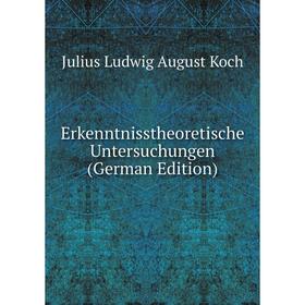 

Книга Erkenntnisstheoretische Untersuchungen (German Edition). Julius Ludwig August Koch