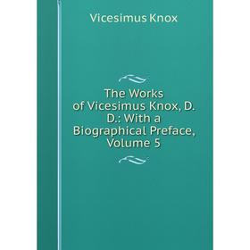 

Книга The Works of Vicesimus Knox, D.D.: With a Biographical Preface, Volume 5. Vicesimus Knox