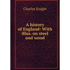 

Книга A history of England: With illus. on steel and wood. Knight Charles