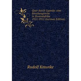 

Книга Quer durch Uganda: eine forschungsreise in Zentralafrika 1911/1912 (German Edition). Rudolf Kmunke