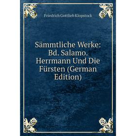 

Книга Sämmtliche Werke: Bd. Salamo. Herrmann Und Die Fürsten (German Edition). Friedrich Gottlieb Klopstock