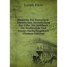 

Книга Elemente Der Forensisch-Chemischen Ausmittelung Der Gifte: Ein Hilfsbuch Für Studierende Und Kurzes Nachschlagebuch (German Edition). Joseph Kle