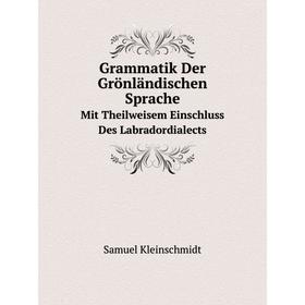 

Книга Grammatik Der Grönländischen Sprache Mit Theilweisem Einschluss Des Labradordialects. Samuel Kleinschmidt