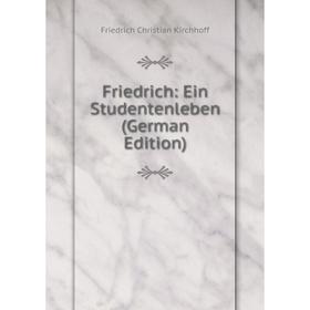 

Книга Friedrich: Ein Studentenleben (German Edition). Friedrich Christian Kirchhoff