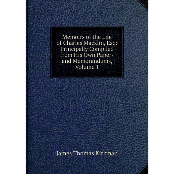 фото Книга memoirs of the life of charles macklin, esq: principally compiled from his own papers and memorandums, volume 1 nobel press