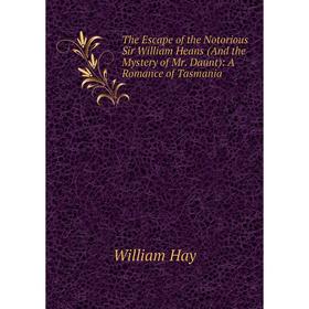 

Книга The Escape of the Notorious Sir William Heans (And the Mystery of Mr. Daunt): A Romance of Tasmania