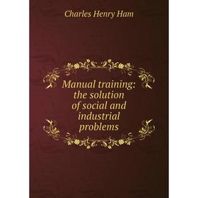 

Книга Manual training: the solution of social and industrial problems