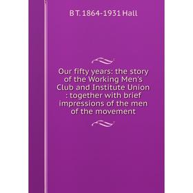 

Книга Our fifty years: the story of the Working Men's Club and Institute Union: together with brief impressions of the men of the movement