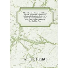 

Книга The Collected Works of William Hazlitt: The Principal Picture-Galleries in England. Notes of a Journ