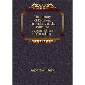 

Книга The History of Religion, Particularly of the Principle Denominations of Christians